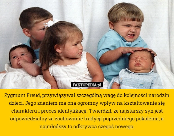 
    Zygmunt Freud, przywiązywał szczególną wagę do kolejności narodzin dzieci.