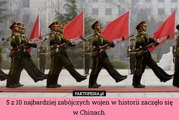 
    5 z 10 najbardziej zabójczych wojen w historii zaczęło się w Chinach.