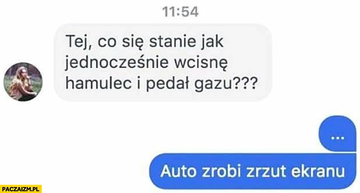
    Co się stanie jak jednocześnie wcisnę hamulec i pedał gazu? Auto zrobi zrzut ekranu