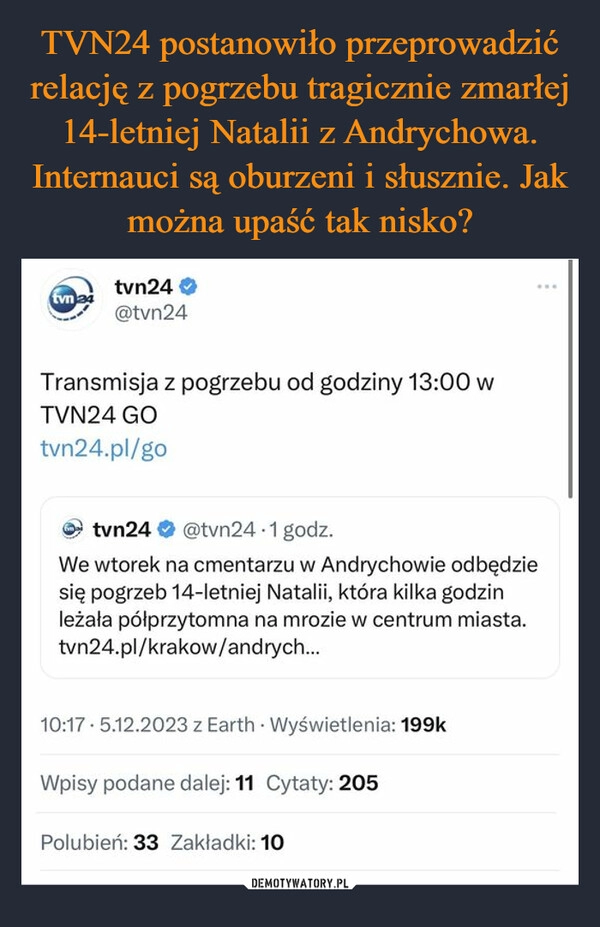 
    TVN24 postanowiło przeprowadzić relację z pogrzebu tragicznie zmarłej 14-letniej Natalii z Andrychowa. Internauci są oburzeni i słusznie. Jak można upaść tak nisko?