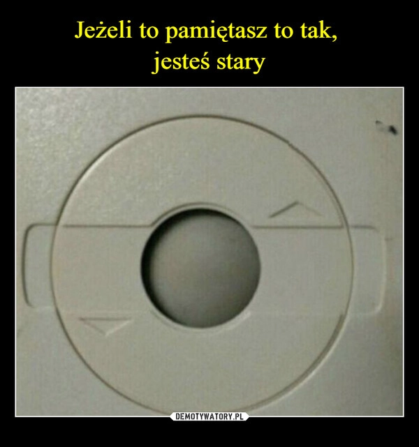 
    Jeżeli to pamiętasz to tak, 
jesteś stary