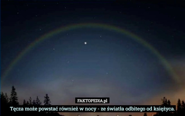 
    Tęcza może powstać również w nocy - ze światła odbitego od księżyca.