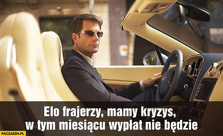 
    Elo frajerzy mamy kryzys w tym miesiącu wypłat nie będzie typowy przedsiębiorca biznesmen