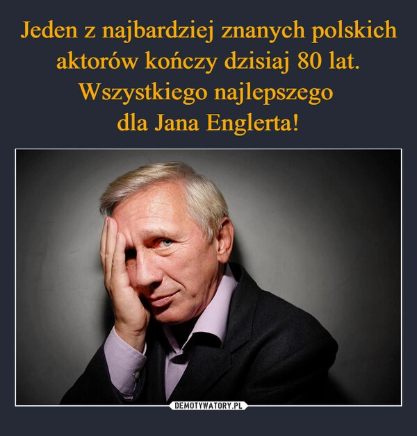 
    Jeden z najbardziej znanych polskich aktorów kończy dzisiaj 80 lat. Wszystkiego najlepszego 
dla Jana Englerta!