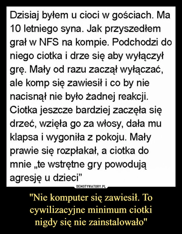 
    ''Nie komputer się zawiesił. To cywilizacyjne minimum ciotki
nigdy się nie zainstalowało''