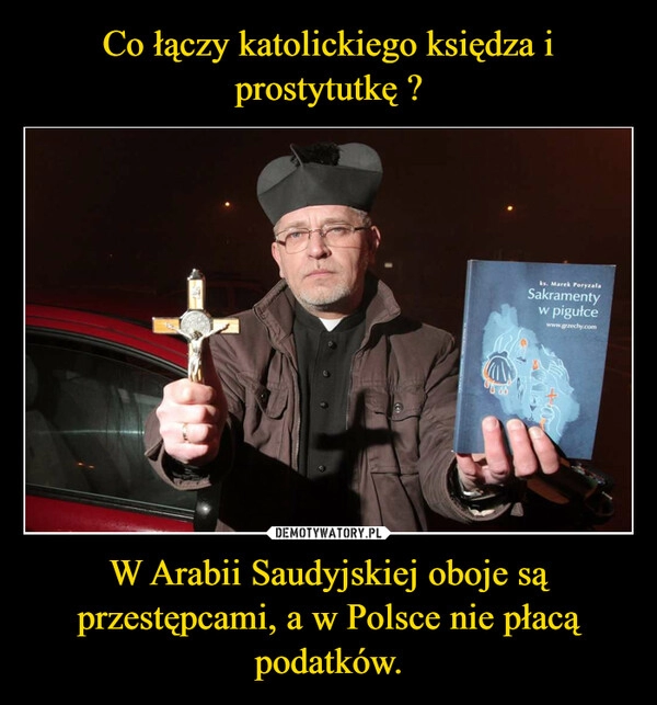 
    Co łączy katolickiego księdza i prostytutkę ? W Arabii Saudyjskiej oboje są przestępcami, a w Polsce nie płacą podatków.