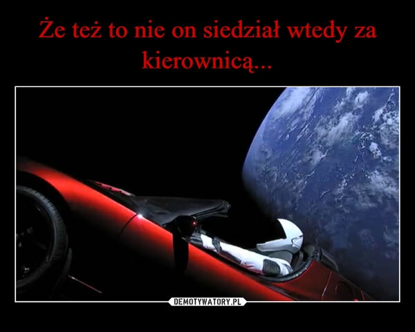 
    Że też to nie on siedział wtedy za kierownicą...