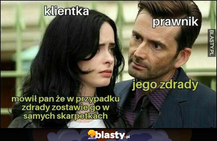 
    Klientka do prawnika: mówił Pan, że w przypadku zdrady zostawię go w samych skarpetkach, jego zdrady