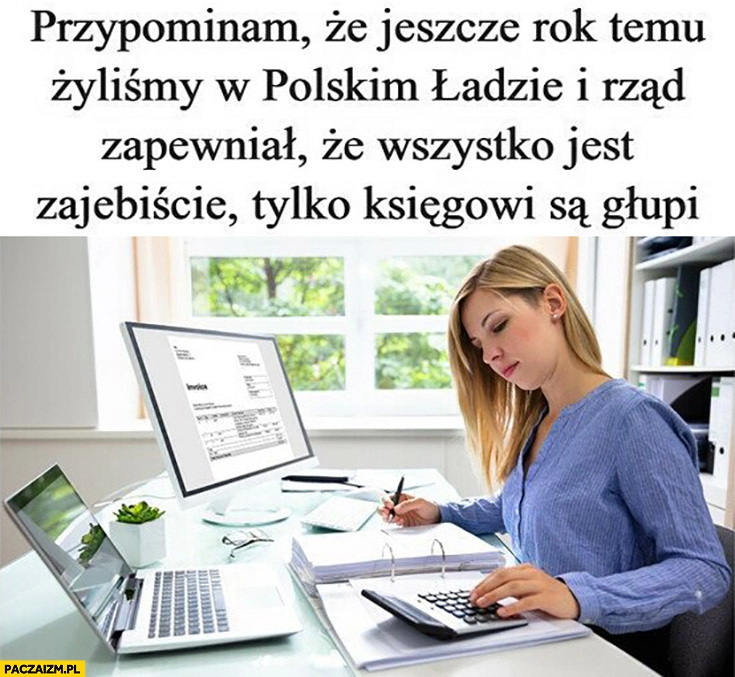 
    Przypominam, że jeszcze rok temu żyliśmy w polskim nowym ładzie i rząd zapewniał, że wszystko jest zajebiście tylko księgowi są głupi