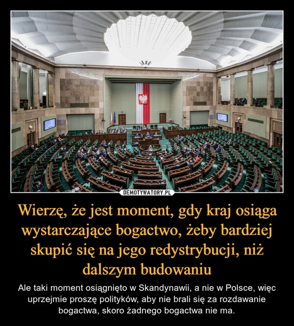 
    Wierzę, że jest moment, gdy kraj osiąga wystarczające bogactwo, żeby bardziej skupić się na jego redystrybucji, niż dalszym budowaniu