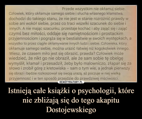 
    Istnieją całe książki o psychologii, które nie zbliżają się do tego akapitu Dostojewskiego