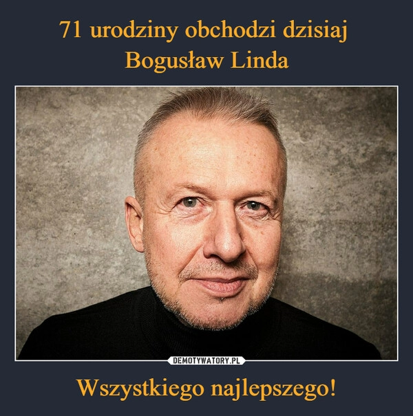 
    71 urodziny obchodzi dzisiaj 
Bogusław Linda Wszystkiego najlepszego!