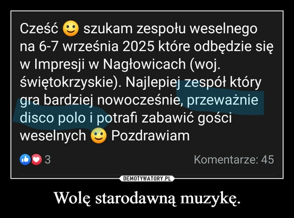 
    Wolę starodawną muzykę.