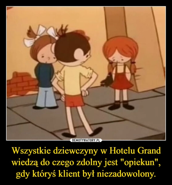 
    Wszystkie dziewczyny w Hotelu Grand wiedzą do czego zdolny jest "opiekun", gdy któryś klient był niezadowolony.