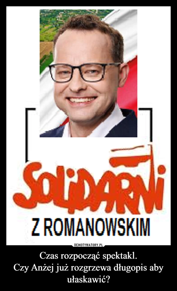 
    Czas rozpocząć spektakl.
Czy Anżej już rozgrzewa długopis aby ułaskawić?