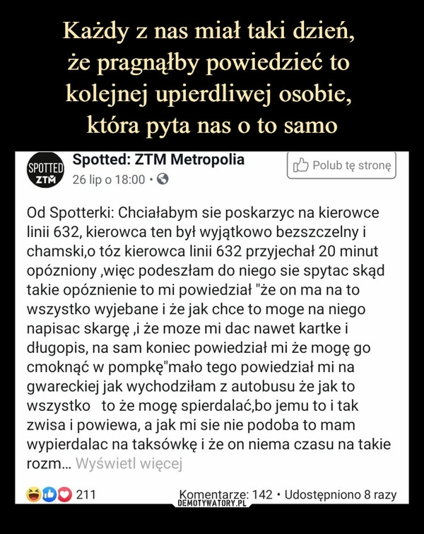 
    Każdy z nas miał taki dzień, 
że pragnąłby powiedzieć to 
kolejnej upierdliwej osobie, 
która pyta nas o to samo