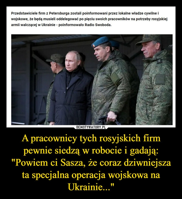 
    A pracownicy tych rosyjskich firm pewnie siedzą w robocie i gadają: "Powiem ci Sasza, że coraz dziwniejsza ta specjalna operacja wojskowa na Ukrainie..."