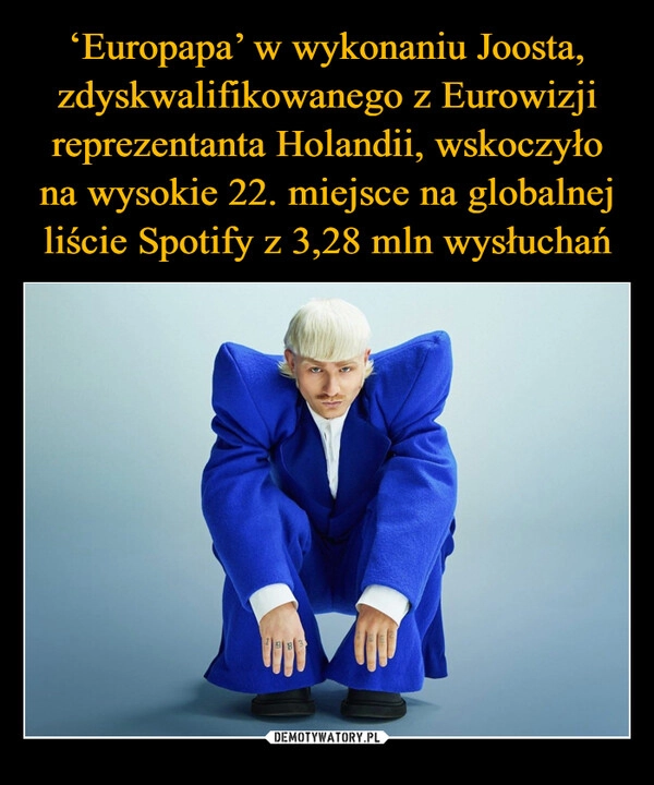 
    ‘Europapa’ w wykonaniu Joosta, zdyskwalifikowanego z Eurowizji reprezentanta Holandii, wskoczyło na wysokie 22. miejsce na globalnej liście Spotify z 3,28 mln wysłuchań