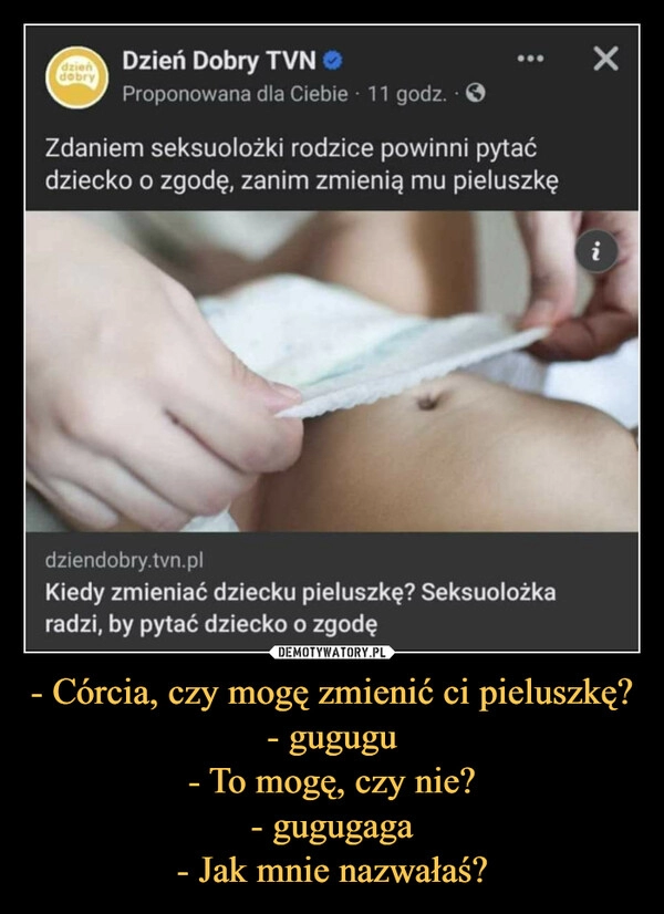 
    - Córcia, czy mogę zmienić ci pieluszkę?
- gugugu
- To mogę, czy nie?
- gugugaga
- Jak mnie nazwałaś?