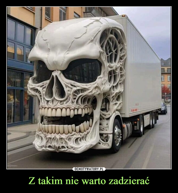 
    Z takim nie warto zadzierać