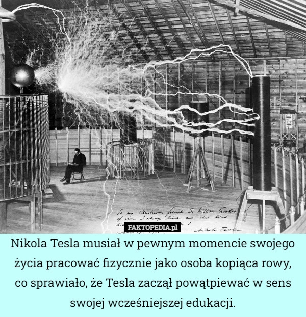 
    Nikola Tesla musiał w pewnym momencie swojego życia pracować fizycznie jako