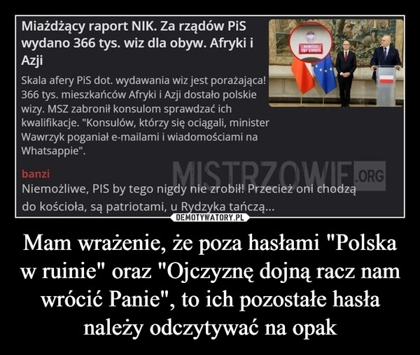 
    Mam wrażenie, że poza hasłami "Polska w ruinie" oraz "Ojczyznę dojną racz nam wrócić Panie", to ich pozostałe hasła należy odczytywać na opak