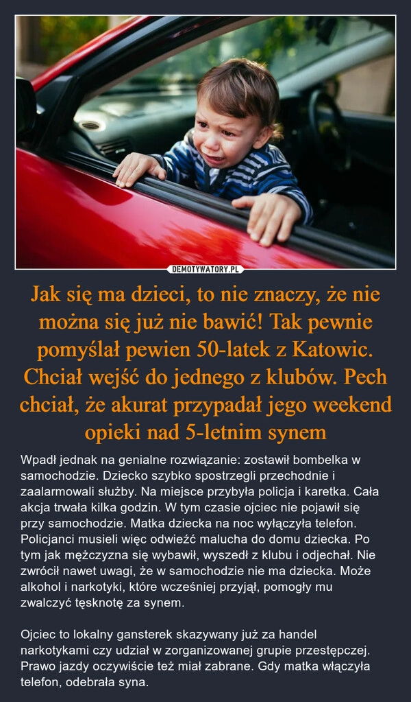 
    Jak się ma dzieci, to nie znaczy, że nie można się już nie bawić! Tak pewnie pomyślał pewien 50-latek z Katowic. Chciał wejść do jednego z klubów. Pech chciał, że akurat przypadał jego weekend opieki nad 5-letnim synem