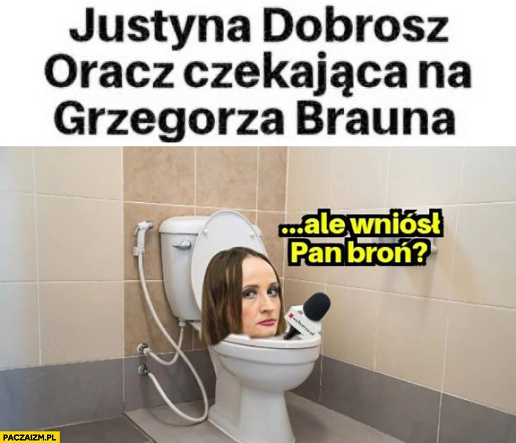 
    Justyna Dobrosz-Oracz czekająca na Grzegorza Brauna w kiblu ale wniósł pan broń?