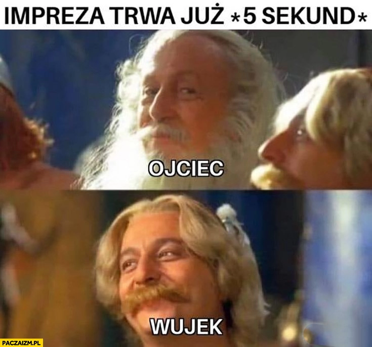 
    Impreza trwa już 5 sekund, ojciec i wujek porozumiewawcze spojrzenie pora zacząć chlać pić