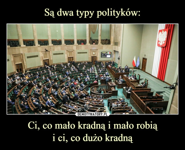 
    Są dwa typy polityków: Ci, co mało kradną i mało robią
i ci, co dużo kradną 