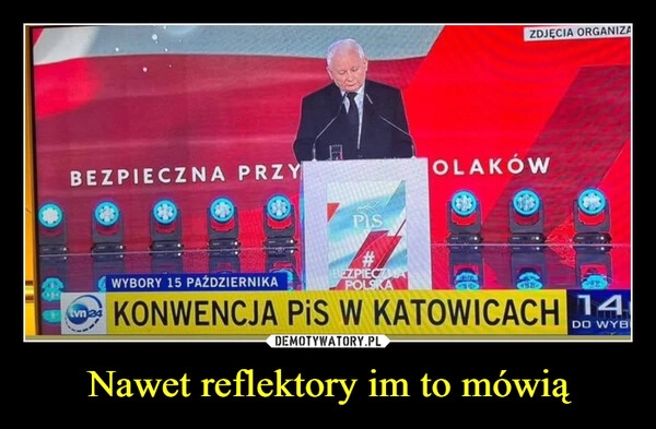 
    Nawet reflektory im to mówią