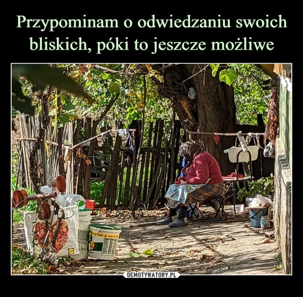 
    Przypominam o odwiedzaniu swoich bliskich, póki to jeszcze możliwe