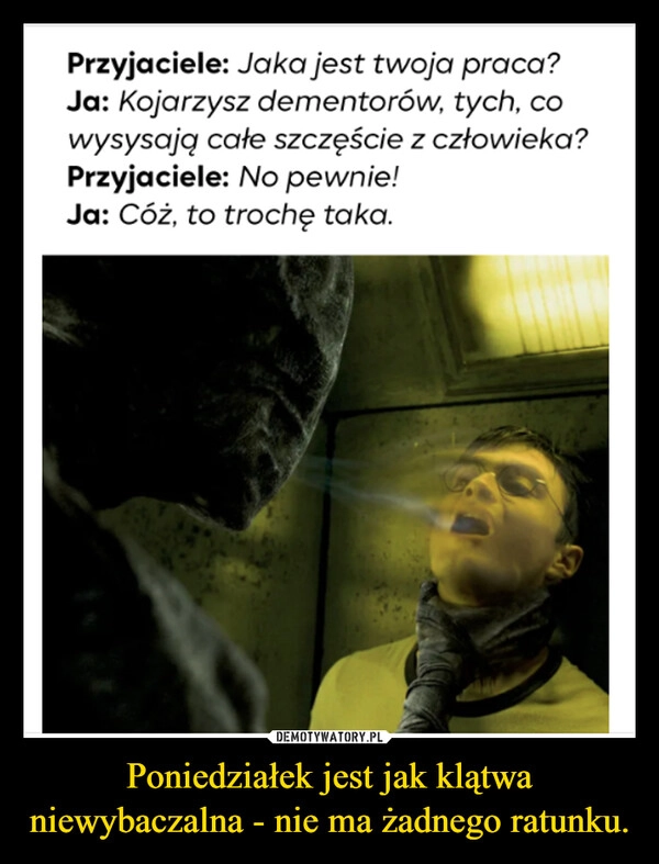
    Poniedziałek jest jak klątwa niewybaczalna - nie ma żadnego ratunku.