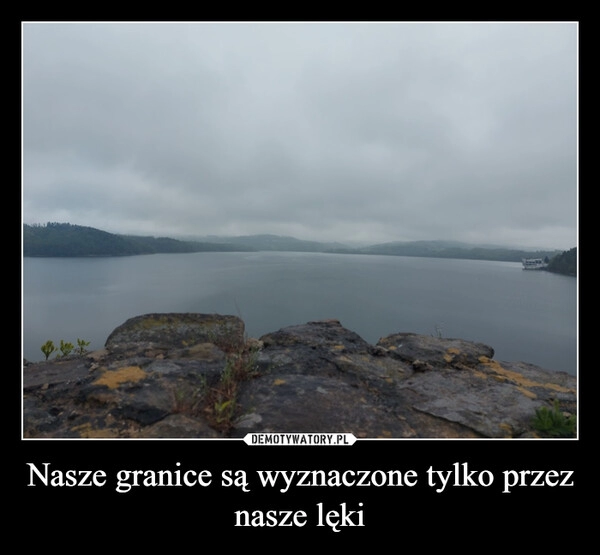 
    Nasze granice są wyznaczone tylko przez nasze lęki