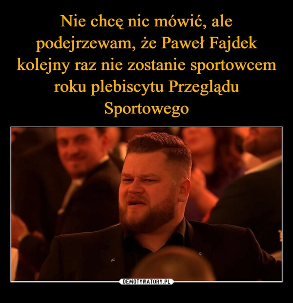 
    Nie chcę nic mówić, ale podejrzewam, że Paweł Fajdek kolejny raz nie zostanie sportowcem roku plebiscytu Przeglądu Sportowego