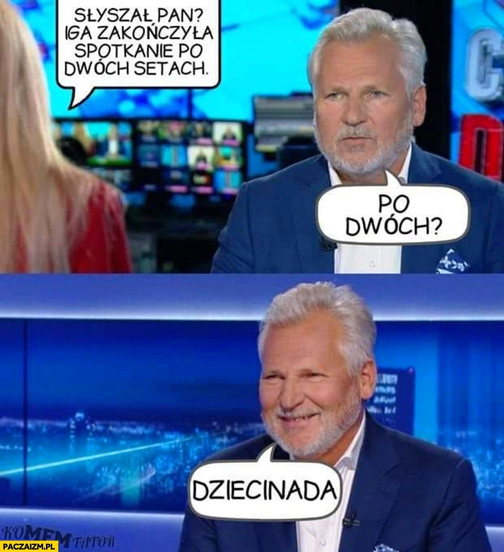
    Kwaśniewski słyszał pan Iga Świątek zakończyła spotkanie po dwóch setach, dziecinada