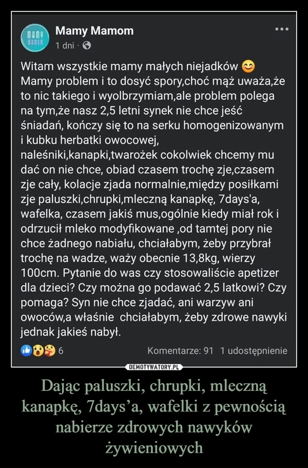 
    Dając paluszki, chrupki, mleczną kanapkę, 7days’a, wafelki z pewnością nabierze zdrowych nawyków żywieniowych