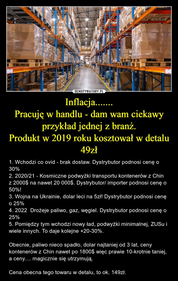 
    Inflacja.......
Pracuję w handlu - dam wam ciekawy przykład jednej z branż.
Produkt w 2019 roku kosztował w detalu 49zł