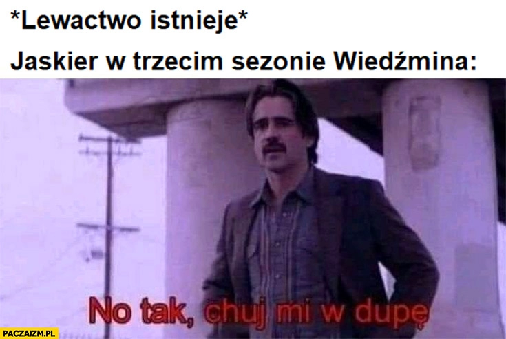 
    Lewactwo: istnieje, Jaskier w trzecim sezonie Wiedźmina: no tak kij mi w dupę