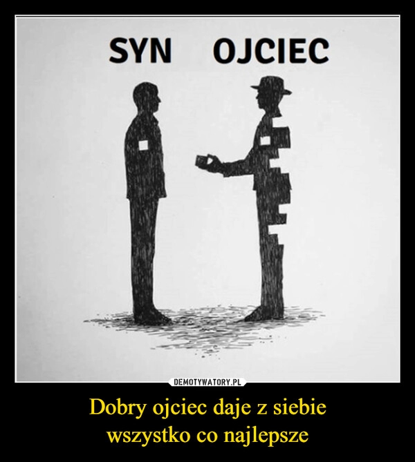 
    Dobry ojciec daje z siebie
wszystko co najlepsze