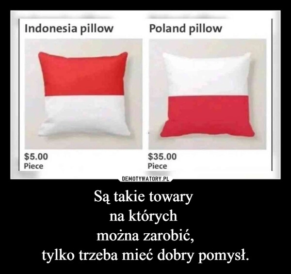 
    Są takie towary 
na których 
można zarobić,
tylko trzeba mieć dobry pomysł.