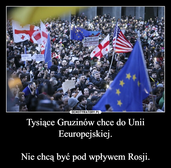 
    Tysiące Gruzinów chce do Unii Eeuropejskiej.

Nie chcą być pod wpływem Rosji.