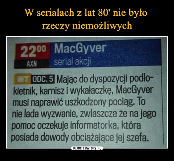 
    W serialach z lat 80' nie było 
rzeczy niemożliwych