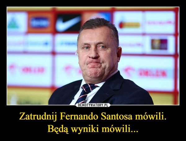 
    Zatrudnij Fernando Santosa mówili.
Będą wyniki mówili...