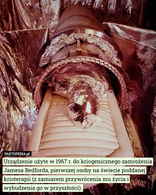 
    Urządzenie użyte w 1967 r. do kriogenicznego zamrożenia Jamesa Bedforda...