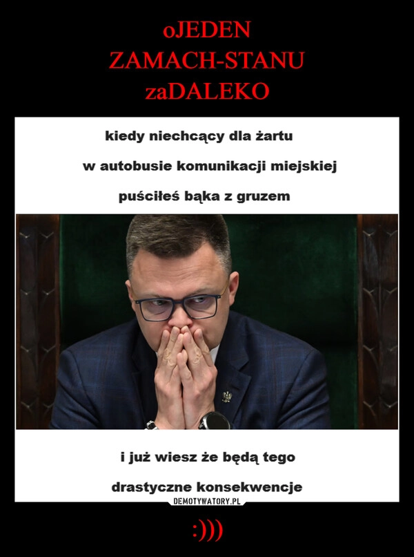 
    oJEDEN
ZAMACH-STANU
zaDALEKO :)))