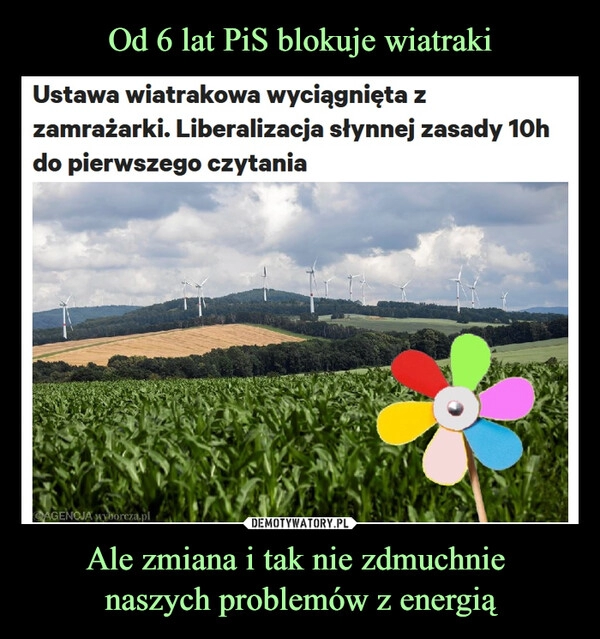 
    Od 6 lat PiS blokuje wiatraki Ale zmiana i tak nie zdmuchnie
naszych problemów z energią 