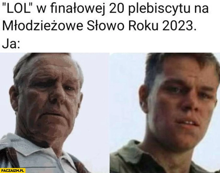 
    Lol w finałowej 20 plebiscytu na młodzieżowe słowo roku 2023 ja stary Matt Damon