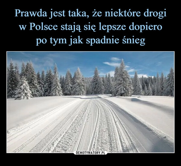 
    Prawda jest taka, że niektóre drogi
w Polsce stają się lepsze dopiero
po tym jak spadnie śnieg