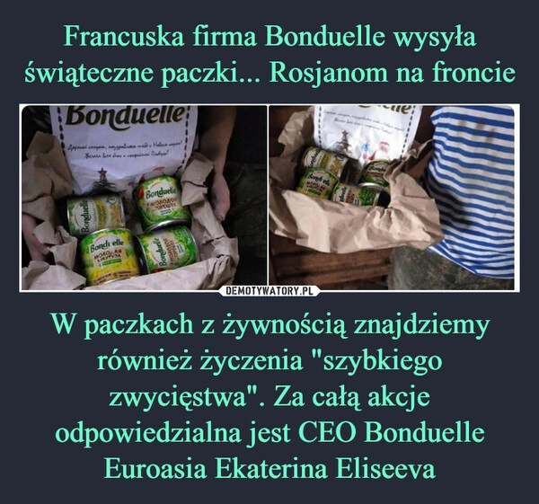 
    Francuska firma Bonduelle wysyła świąteczne paczki... Rosjanom na froncie W paczkach z żywnością znajdziemy również życzenia "szybkiego zwycięstwa". Za całą akcje odpowiedzialna jest CEO Bonduelle Euroasia Ekaterina Eliseeva 